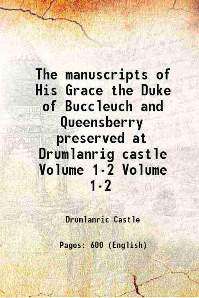 The Manuscripts of His Grace the Duke of Buccleuch and Queensberry Preserved at Drumlanrig Castle Volume 1-2 1897 [Hardcover]